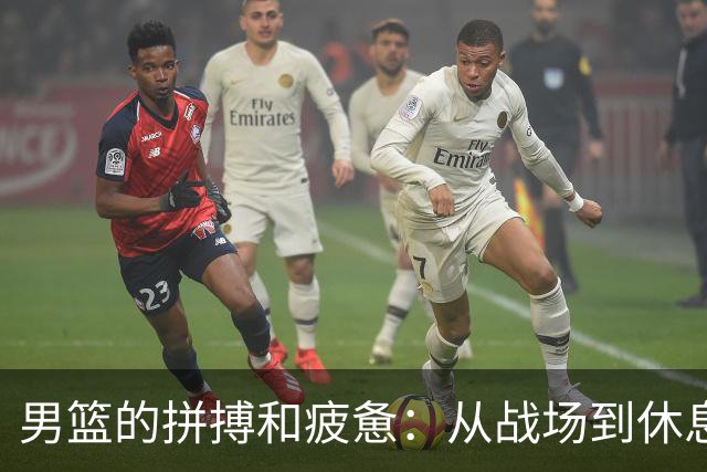 男篮的拼搏和疲惫：从战场到休息室的真实考验